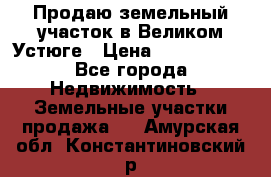 Продаю земельный участок в Великом Устюге › Цена ­ 2 500 000 - Все города Недвижимость » Земельные участки продажа   . Амурская обл.,Константиновский р-н